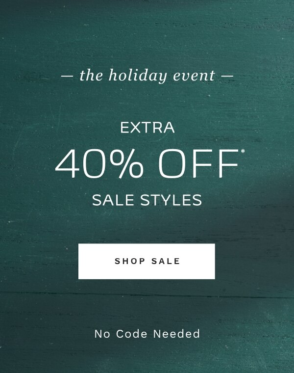 THE HOLIDAY EVENT EXTRA 40% OFF* SALE STYLES SHOP SALE No Code Needed