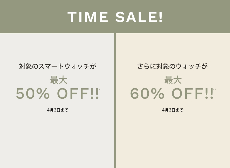 TIME SALE! 対象のスマートウォッチが最大50％OFF!!* さらに対象にウォッチが最大60%OFF!!**