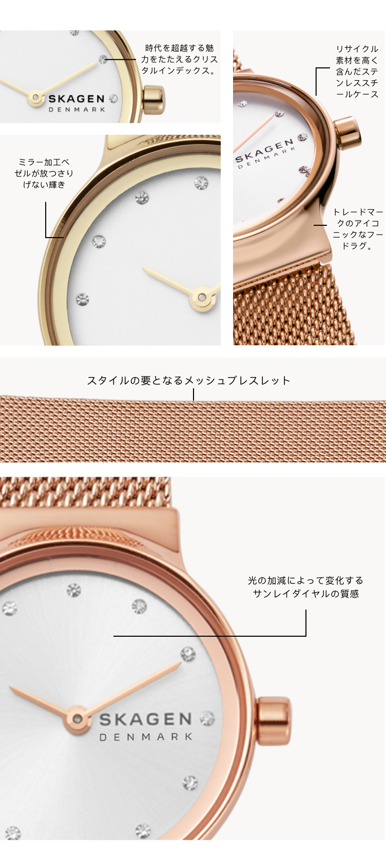 ゴールドトーンのケースと同色のメッシュブレスレットが際立つFREJA ウォッチ。ホワイトダイヤルときらめくインデックスを組み合わせました。以下のコールアウト表示があります:「時代を超越する魅力を湛えるクリスタルインデックス。」 「ミラー加工ベゼルでさりげない輝きを演出。」 「リサイクル素材を使用したステンレススチールケース。」 「トレードマークのアイコニックなフードラグ。」 「光の加減によって変化するサンレイダイヤルの質感。」 「スタイルの要となるメッシュブレスレット。」