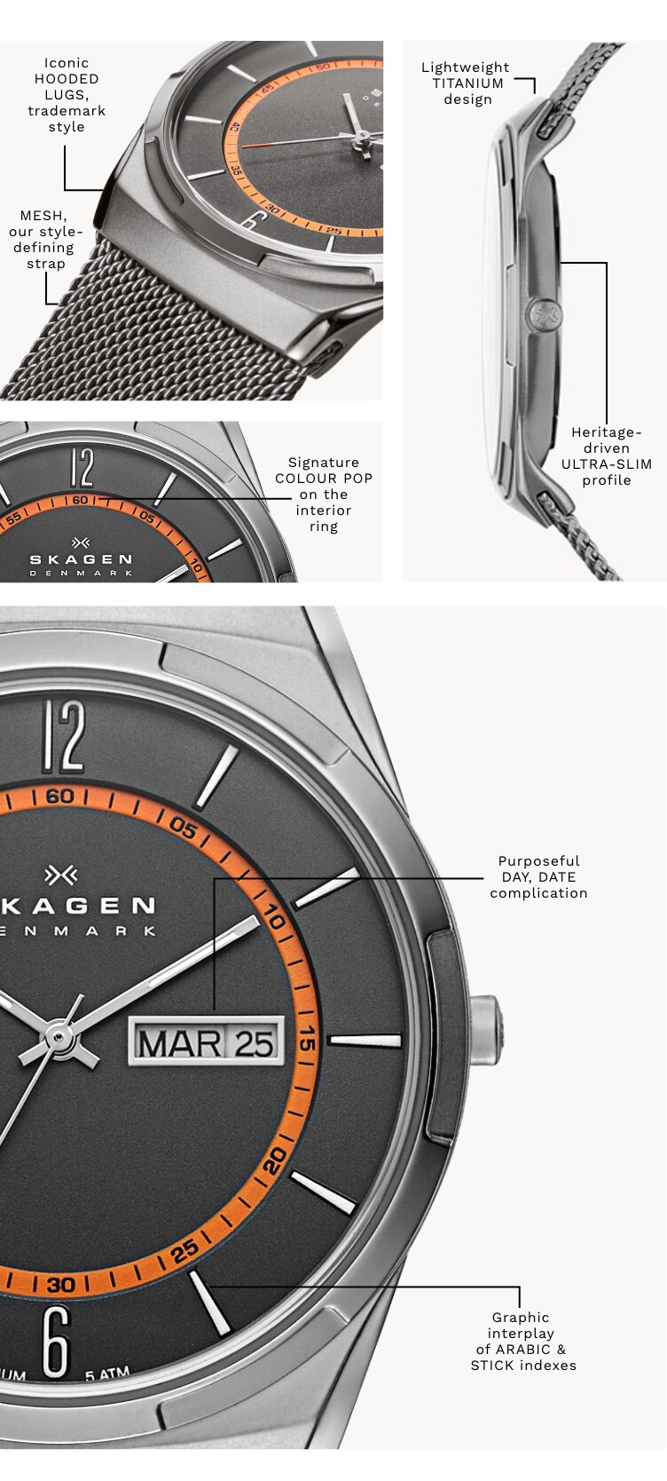 A Melbye watch with a silver-tone case with matching mesh strap with black dial and orange inner ring. Has the following call-outs on it: ‘Signature COLOUR POP on the interior ring’ ‘Purposeful DAY, DATE complication’ ‘Graphic interplay of ARABIC & STICK indexes’. ‘Iconic HOODED LUGS, trademark style’ ‘Lightweight TITANIUM design’ ‘Heritage-driven ULTRA-SLIM profile’ ‘MESH, our style-defining strap’