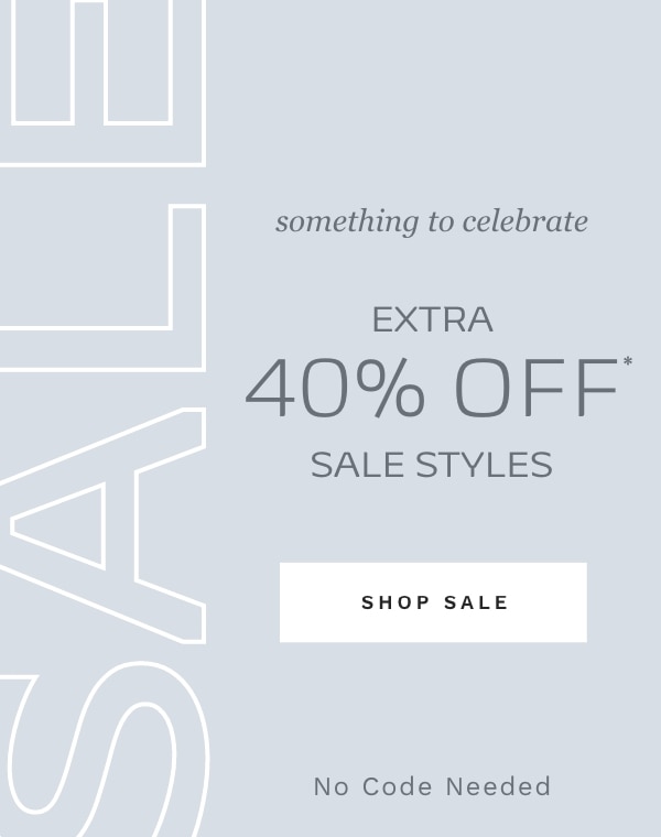 something to celebrate EXTRA 40% OFF* SALE STYLES SHOP SALE No Code Needed