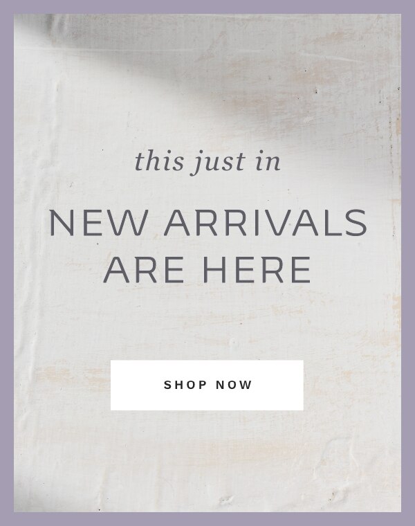 THIS JUST IN NEW ARRIVALS ARE HERE SHOP NOW