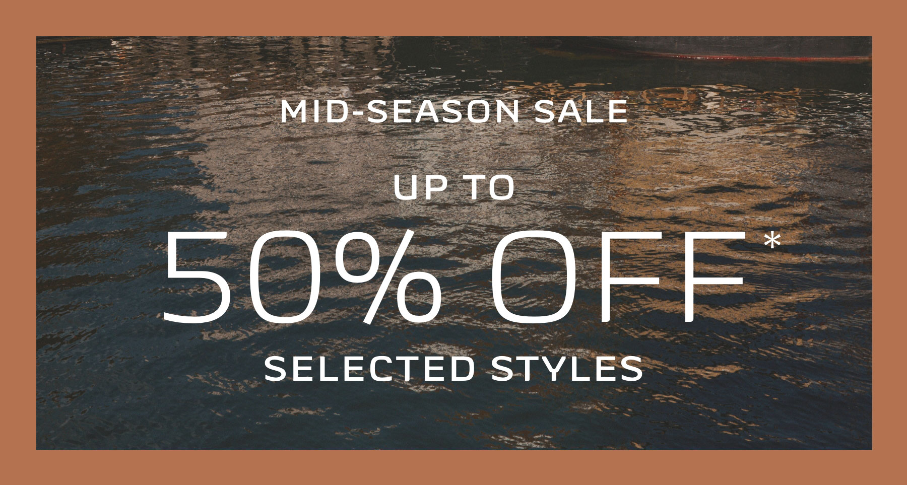 MID-SEASON SALE UP TO 50% OFF* SELECTED STYLES