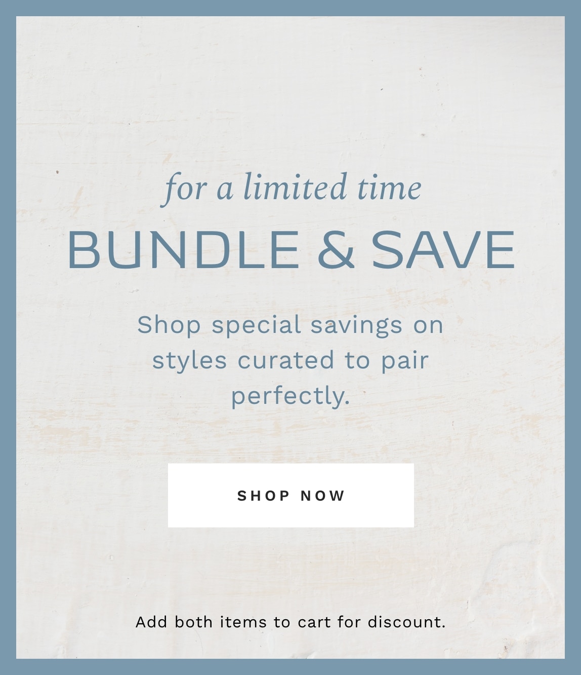 For A Limited Time BUNDLE & SAVE. Shop special savings on styles curated to pair perfectly. Add both items to cart for discount.