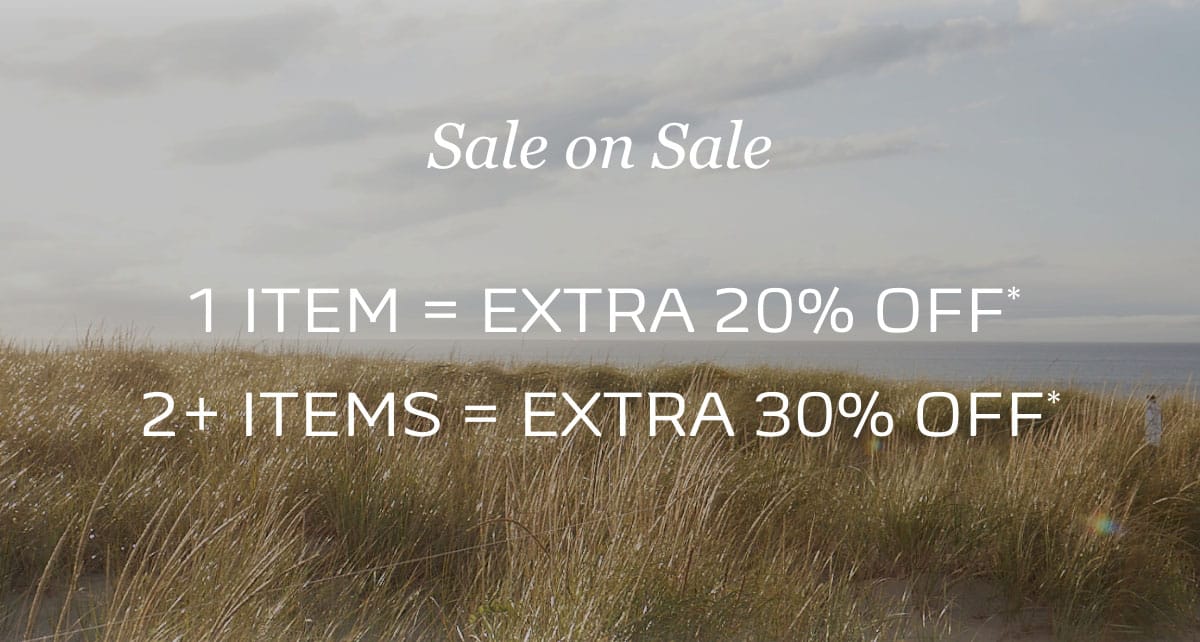 Sale on Sale. 1 ITEM = EXTRA 20% OFF*. 2+ ITEMS = EXTRA 30% OFF*