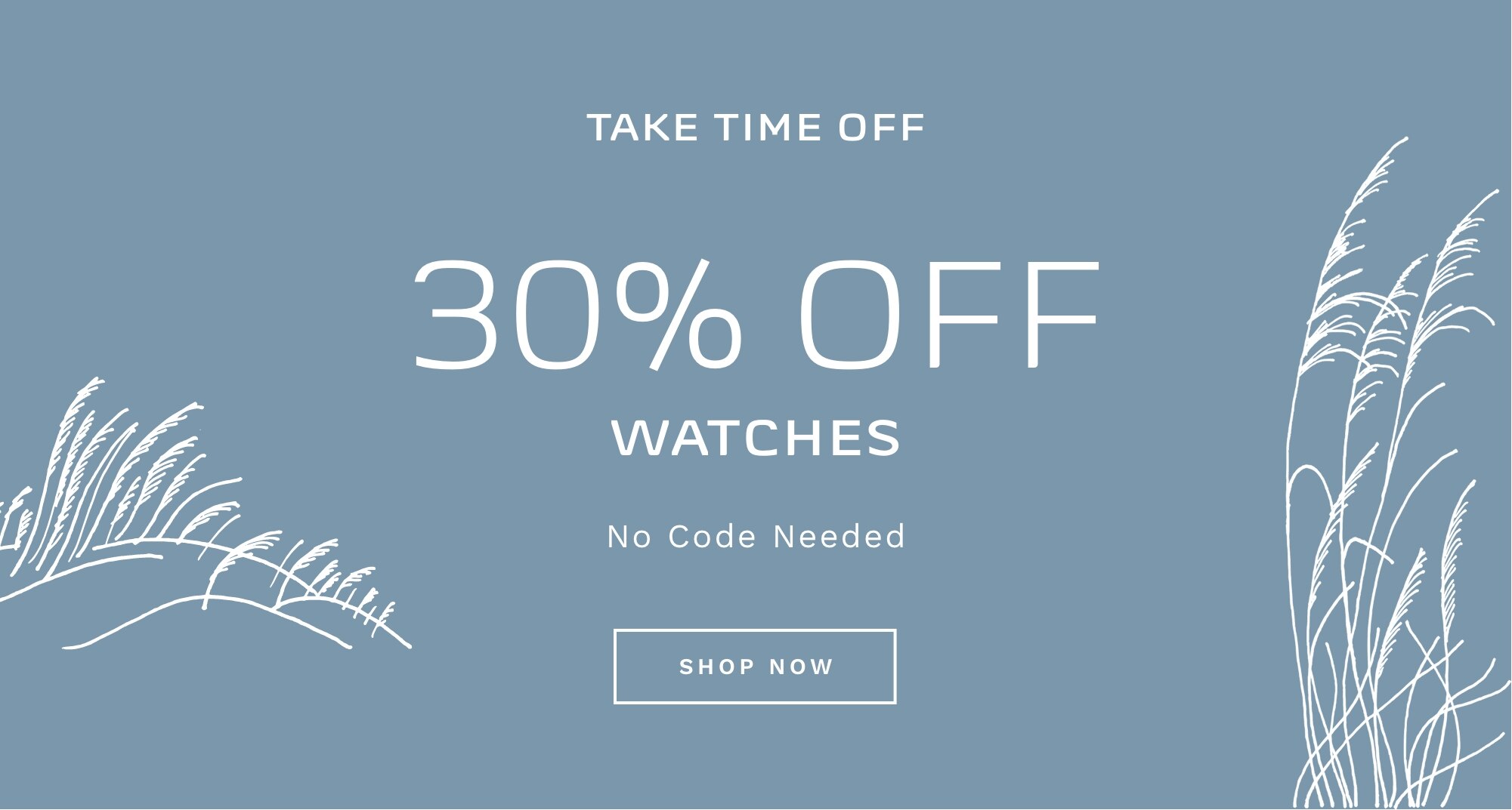 TAKE TIME OFF 30% OFF WATCHES No Code Needed SHOP NOW