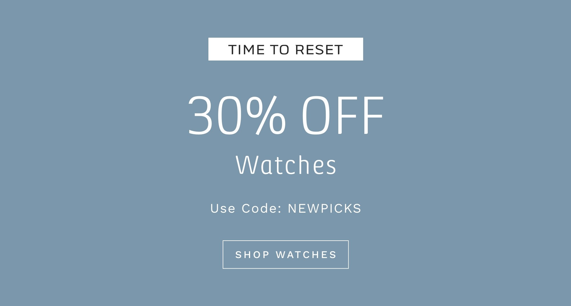 TIME TO RESET 30% OFF WATCHES Use Code: RESET SHOP WATCHES