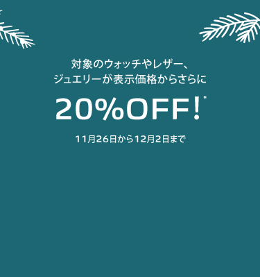対象のウォッチやレザー、ジュエリーが表示価格からさらに20%OFF! 11月26日から12月2日まで