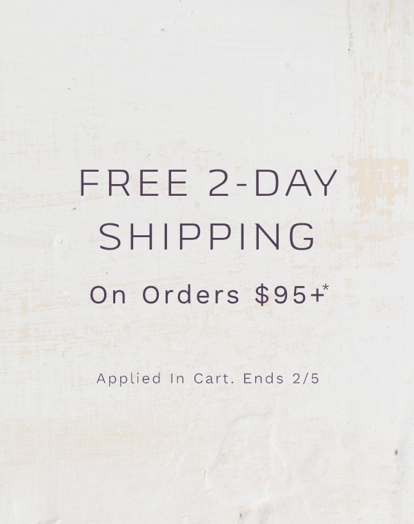 FREE 2-DAY SHIPPING On Orders $95+* Applied In Cart. Ends 2/5